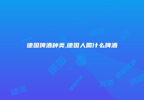 德国啤酒种类,德国人喝什么啤酒