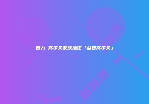 智力 高尔夫家族酒庄「益智高尔夫」
