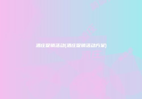 酒庄促销活动(酒庄促销活动方案)