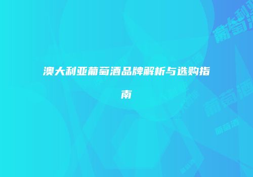 澳大利亚葡萄酒品牌解析与选购指南