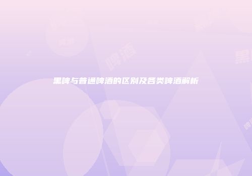 黑啤与普通啤酒的区别及各类啤酒解析