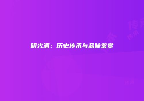 明光酒：历史传承与品味鉴赏