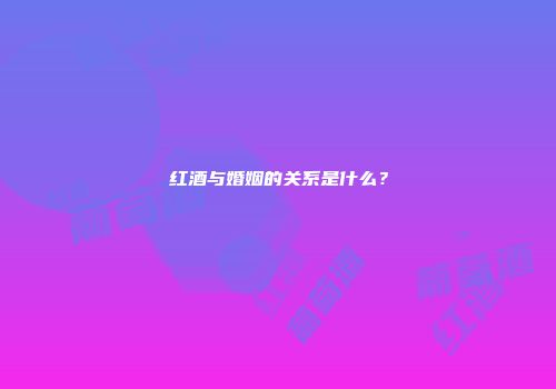 红酒与婚姻的关系是什么？