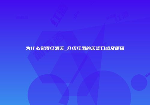 为什么觉得红酒苦_介绍红酒的苦涩口感及原因
