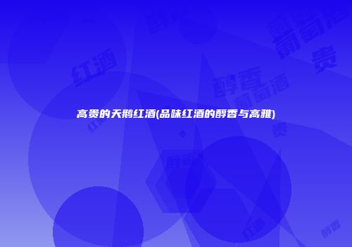 高贵的天鹅红酒(品味红酒的醇香与高雅)