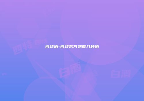 四特酒-四特东方韵有几种酒
