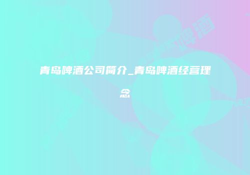青岛啤酒公司简介_青岛啤酒经营理念