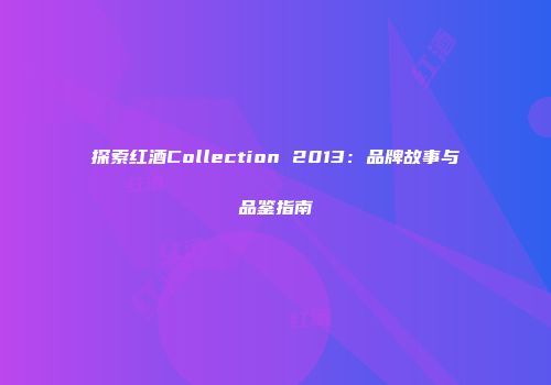 探索红酒Collection 2013：品牌故事与品鉴指南