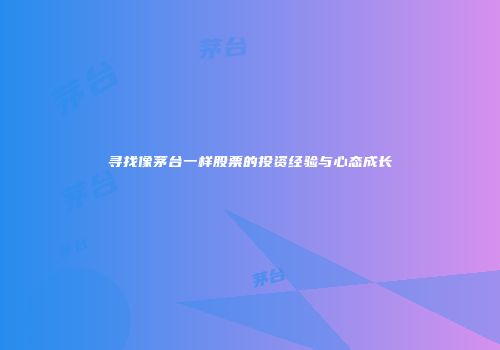 寻找像茅台一样股票的投资经验与心态成长