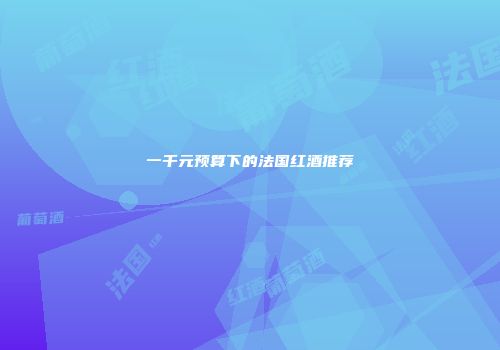 一千元预算下的法国红酒推荐