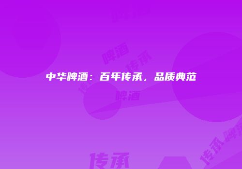 中华啤酒：百年传承，品质典范