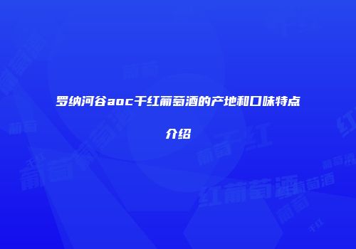 罗纳河谷aoc干红葡萄酒的产地和口味特点介绍