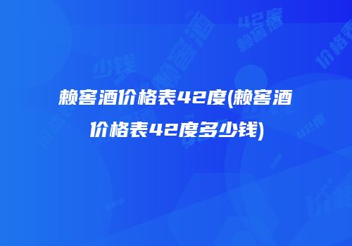 赖窖酒价格表42度(赖窖酒价格表42度多少钱)