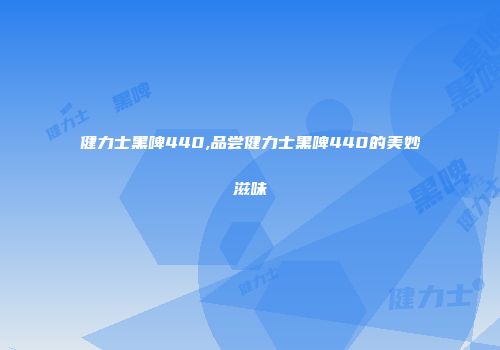 健力士黑啤440,品尝健力士黑啤440的美妙滋味