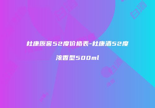 杜康原窖52度价格表-杜康酒52度浓香型500ml