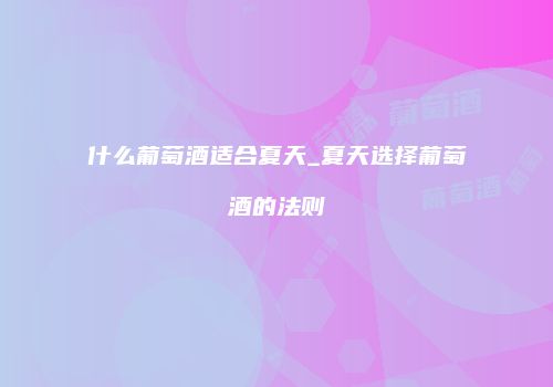 什么葡萄酒适合夏天_夏天选择葡萄酒的法则