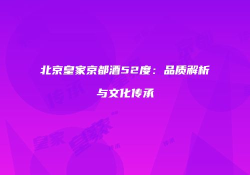 北京皇家京都酒52度：品质解析与文化传承
