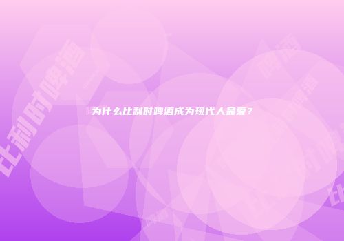 为什么比利时啤酒成为现代人最爱？