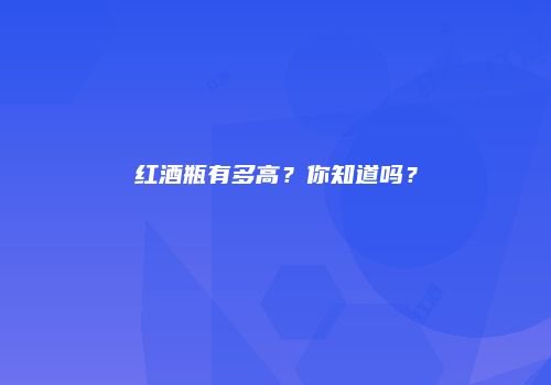 红酒瓶有多高？你知道吗？