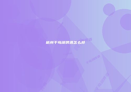 杭州千岛湖啤酒怎么样