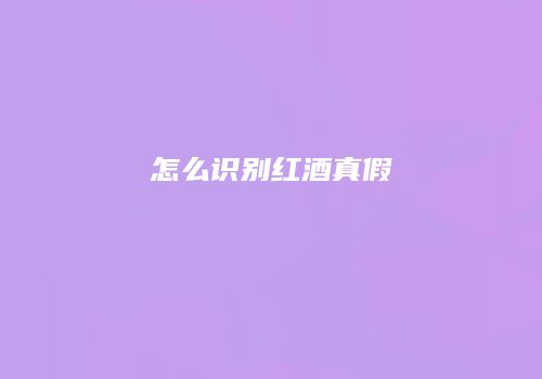 怎么识别红酒真假