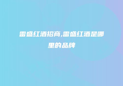 雷盛红酒招商,雷盛红酒是哪里的品牌