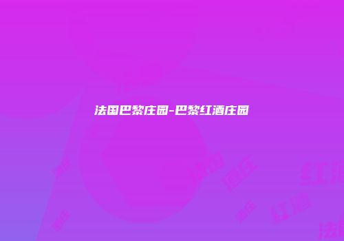 法国巴黎庄园-巴黎红酒庄园