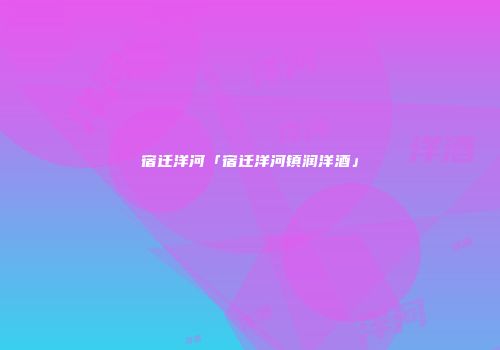 宿迁洋河「宿迁洋河镇润洋酒」