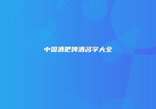 中国酒吧啤酒名字大全