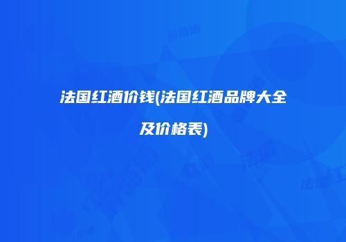 法国红酒价钱(法国红酒品牌大全及价格表)