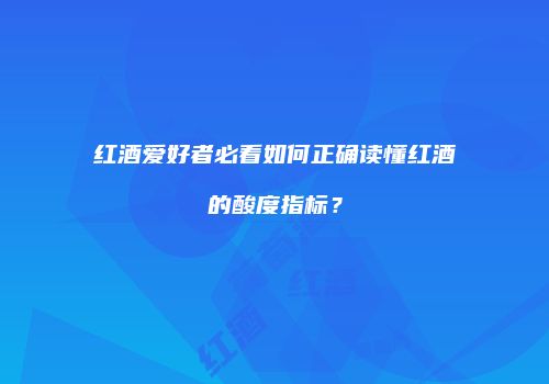 红酒爱好者必看如何正确读懂红酒的酸度指标？