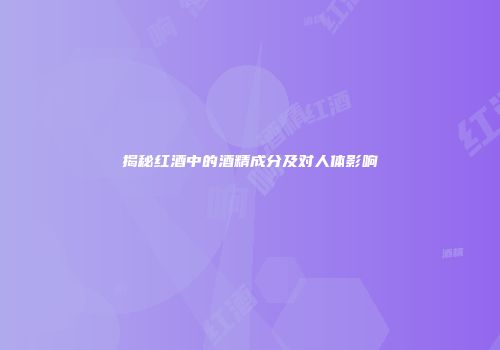 揭秘红酒中的酒精成分及对人体影响