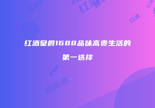 红酒皇爵1688品味高贵生活的第一选择