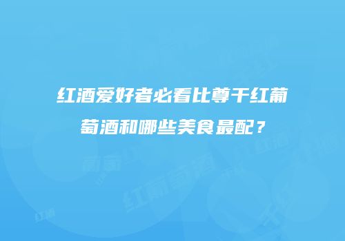 红酒爱好者必看比尊干红葡萄酒和哪些美食最配？