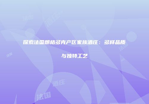 探索法国朗格多克产区家族酒庄：多样品质与独特工艺