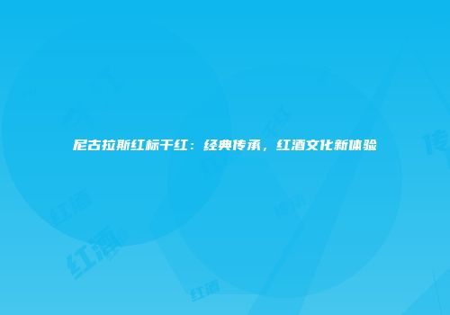 尼古拉斯红标干红：经典传承，红酒文化新体验