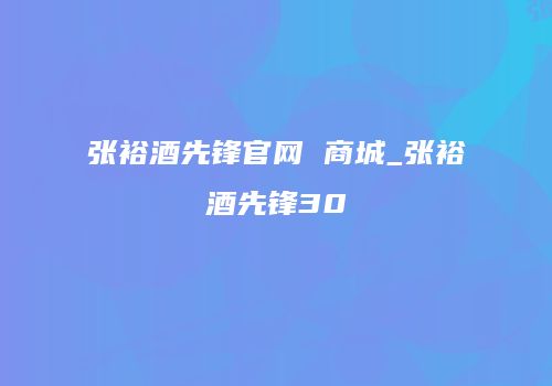 张裕酒先锋官网 商城_张裕酒先锋30