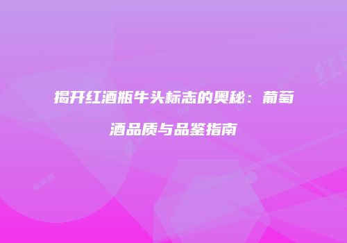 揭开红酒瓶牛头标志的奥秘：葡萄酒品质与品鉴指南