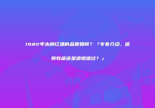 1982年木桐红酒的品质如何？「专家介绍，值得收藏还是遗憾错过？」