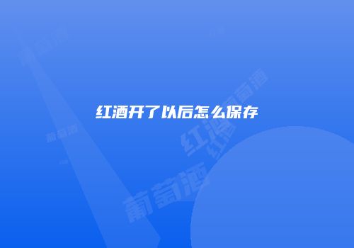 红酒开了以后怎么保存