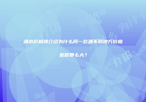 酒水价格牌介绍为什么同一款酒不同地方价格差距那么大？