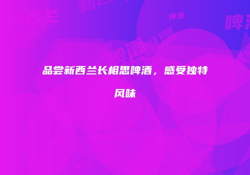 品尝新西兰长相思啤酒，感受独特风味