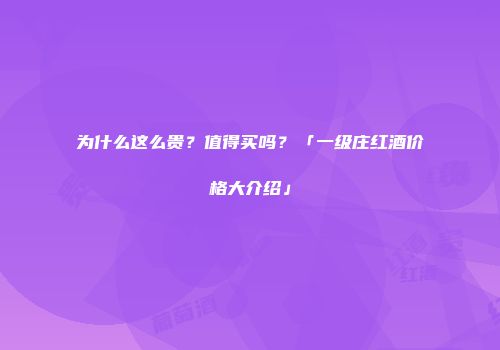 为什么这么贵？值得买吗？「一级庄红酒价格大介绍」