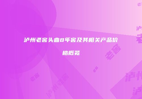 泸州老窖头曲8年窖及其相关产品价格概览