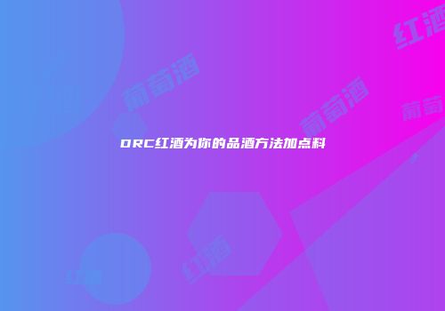 DRC红酒为你的品酒方法加点料