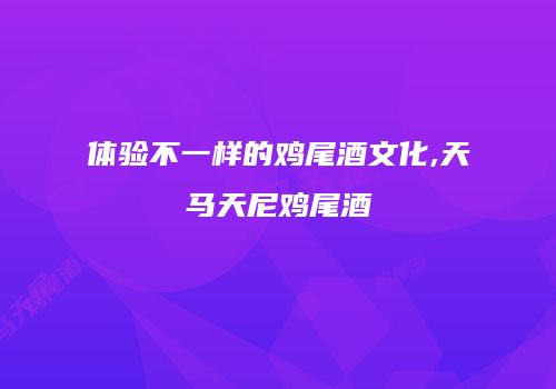 体验不一样的鸡尾酒文化,天马天尼鸡尾酒