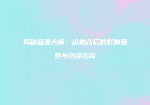 揭秘品酒大师：价格背后的影响因素与选择指南