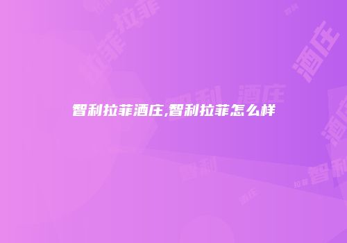 智利拉菲酒庄,智利拉菲怎么样