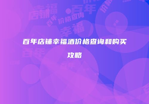 百年店铺幸福酒价格查询和购买攻略