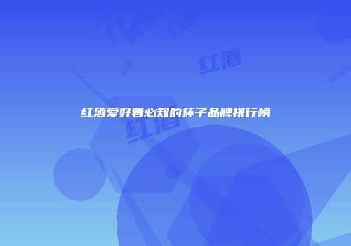红酒爱好者必知的杯子品牌排行榜